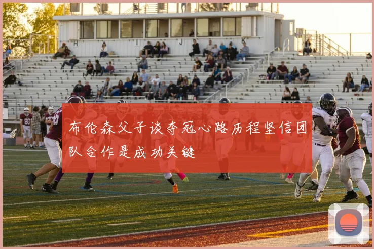 布伦森父子谈夺冠心路历程坚信团队合作是成功关键
