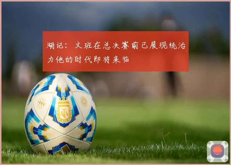 湖记：文班在总决赛前已展现统治力他的时代即将来临